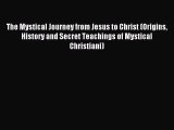 Read The Mystical Journey from Jesus to Christ (Origins History and Secret Teachings of Mystical
