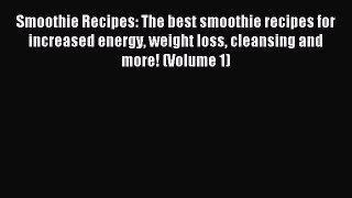 Read Smoothie Recipes: The best smoothie recipes for increased energy weight loss cleansing