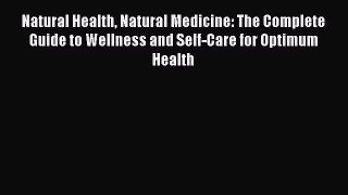 Read Natural Health Natural Medicine: The Complete Guide to Wellness and Self-Care for Optimum