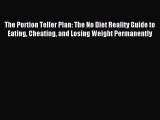 Read The Portion Teller Plan: The No Diet Reality Guide to Eating Cheating and Losing Weight