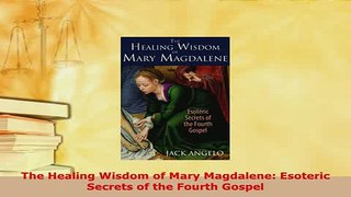 Download  The Healing Wisdom of Mary Magdalene Esoteric Secrets of the Fourth Gospel Free Books