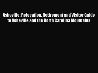 PDF Asheville: Relocation Retirement and Visitor Guide to Asheville and the North Carolina