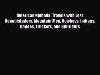 PDF American Nomads: Travels with Lost Conquistadors Mountain Men Cowboys Indians Hoboes Truckers