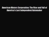 PDF American Motors Corporation: The Rise and Fall of America's Last Independent Automaker