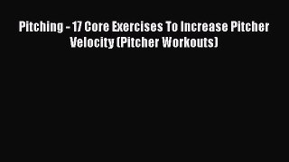 [PDF] Pitching - 17 Core Exercises To Increase Pitcher Velocity (Pitcher Workouts) [Download]