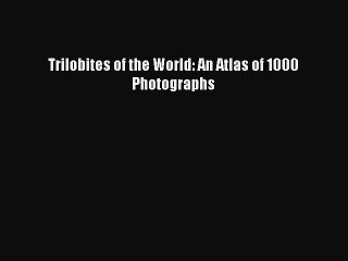 [PDF] Trilobites of the World: An Atlas of 1000 Photographs [Read] Full Ebook