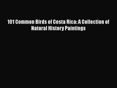 [PDF] 101 Common Birds of Costa Rica: A Collection of Natural History Paintings [Download]
