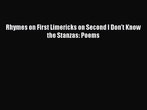 [PDF] Rhymes on First Limericks on Second I Don't Know the Stanzas: Poems [Download] Full Ebook