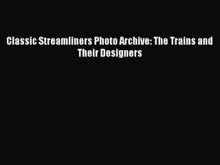 PDF Classic Streamliners Photo Archive: The Trains and Their Designers  Read Online