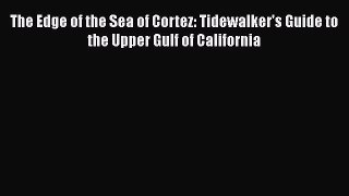 Download The Edge of the Sea of Cortez: Tidewalker's Guide to the Upper Gulf of California