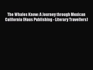 PDF The Whales Know: A Journey through Mexican California (Haus Publishing - Literary Travellers)