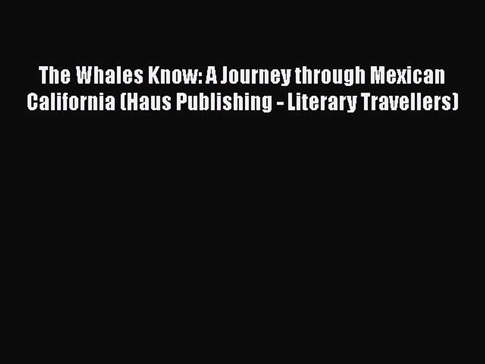 PDF The Whales Know: A Journey through Mexican California (Haus Publishing - Literary Travellers)