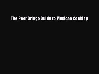 Download The Poor Gringo Guide to Mexican Cooking Free Books