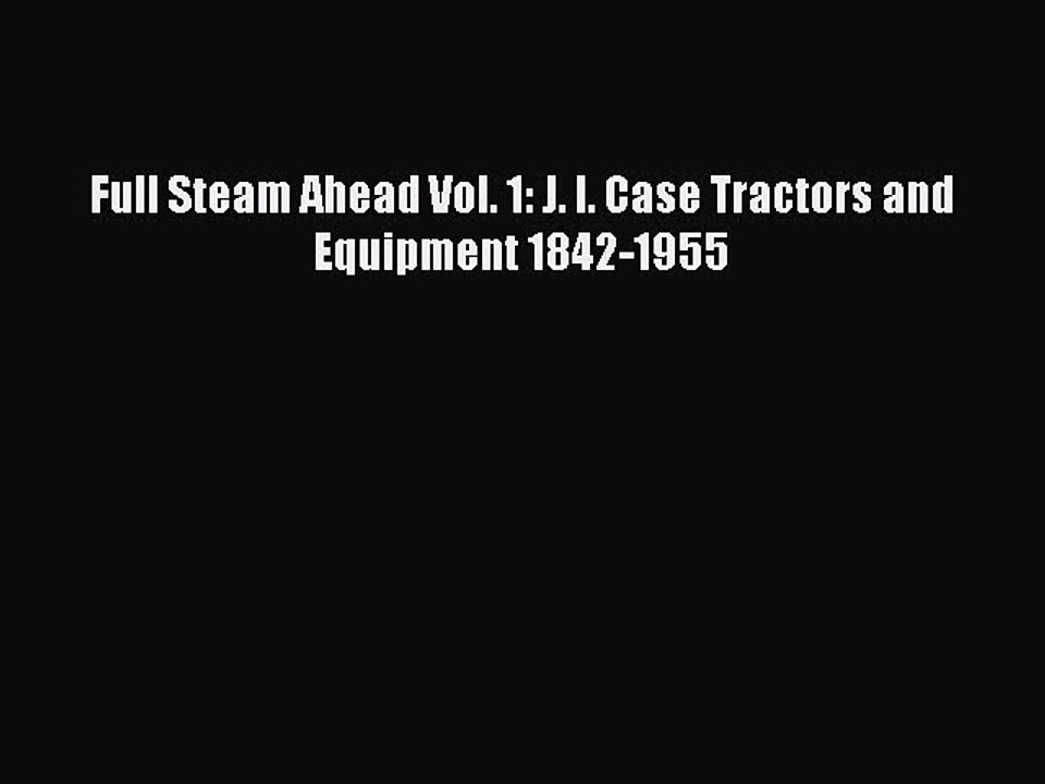 PDF Full Steam Ahead Vol. 1: J. I. Case Tractors and Equipment 1842-1955  EBook