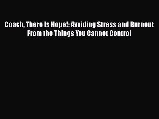[PDF] Coach There Is Hope!: Avoiding Stress and Burnout From the Things You Cannot Control