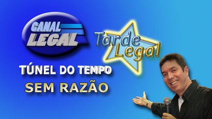 SEM RAZÃO NO TÚNEL DO TEMPO DA TARDE LEGAL