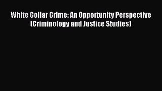 Download White Collar Crime: An Opportunity Perspective (Criminology and Justice Studies) Ebook