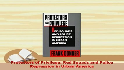 Read  Protectors of Privilege Red Squads and Police Repression in Urban America PDF Online