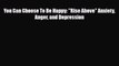 Read ‪You Can Choose To Be Happy: Rise Above Anxiety Anger and Depression‬ Ebook Free