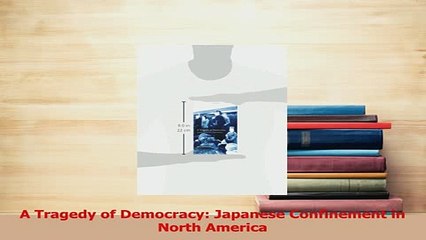 Read  A Tragedy of Democracy Japanese Confinement in North America Ebook Free