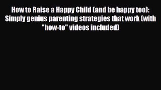 Read ‪How to Raise a Happy Child (and be happy too): Simply genius parenting strategies that