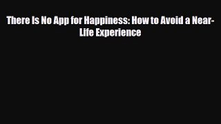 Read ‪There Is No App for Happiness: How to Avoid a Near-Life Experience‬ Ebook Free