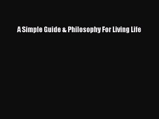 Read A Simple Guide & Philosophy For Living Life Ebook Free