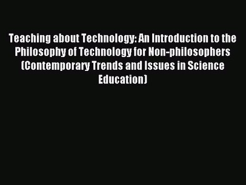 Read Teaching about Technology: An Introduction to the Philosophy of Technology for Non-philosophers