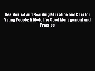Read Residential and Boarding Education and Care for Young People: A Model for Good Management