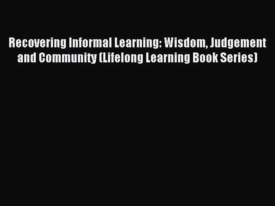 Read Recovering Informal Learning: Wisdom Judgement and Community (Lifelong Learning Book Series)