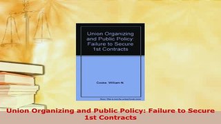 Download  Union Organizing and Public Policy Failure to Secure 1st Contracts Read Online