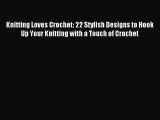 Read Knitting Loves Crochet: 22 Stylish Designs to Hook Up Your Knitting with a Touch of Crochet