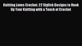 Read Knitting Loves Crochet: 22 Stylish Designs to Hook Up Your Knitting with a Touch of Crochet
