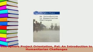 PDF  The Sphere Project Orientation Pal An Introduction to Humanitarian Challenges Download Online