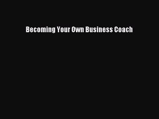 Read Becoming Your Own Business Coach Ebook Free