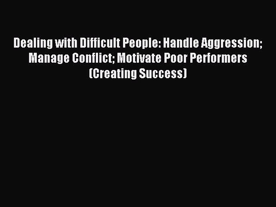 Read Dealing with Difficult People: Handle Aggression Manage Conflict Motivate Poor Performers