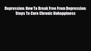 Download ‪Depression: How To Break Free From Depression: Steps To Cure Chronic Unhappiness‬