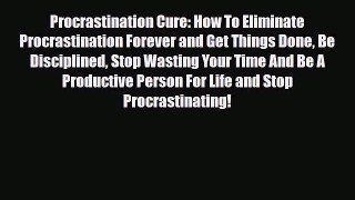 Read ‪Procrastination Cure: How To Eliminate Procrastination Forever and Get Things Done Be