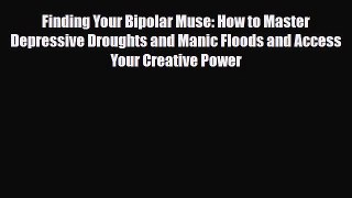 Read ‪Finding Your Bipolar Muse: How to Master Depressive Droughts and Manic Floods and Access