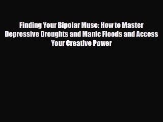 Read ‪Finding Your Bipolar Muse: How to Master Depressive Droughts and Manic Floods and Access