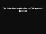 FREE PDF The Cubs: The Complete Story of Chicago Cubs Baseball READ ONLINE