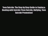 Download Teen Suicide: The Step by Step Guide to Coping & Dealing with Suicide (Teen Suicide