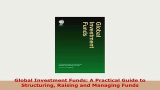 Download  Global Investment Funds A Practical Guide to Structuring Raising and Managing Funds Download Online