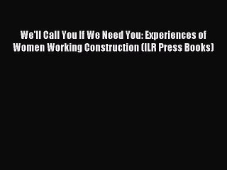 Read We'll Call You If We Need You: Experiences of Women Working Construction (ILR Press Books)