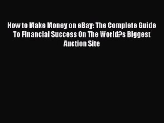 Read How to Make Money on eBay: The Complete Guide To Financial Success On The World?s Biggest