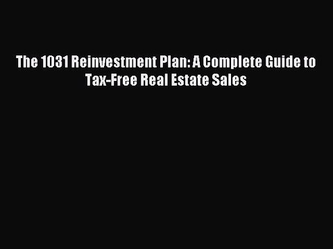 Read The 1031 Reinvestment Plan: A Complete Guide to Tax-Free Real Estate Sales Ebook Free