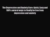 Read The Depression and Anxiety Cure: Quick Easy and 100% natural ways to finally be free from