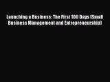 Download Launching a Business: The First 100 Days (Small Business Management and Entrepreneurship)
