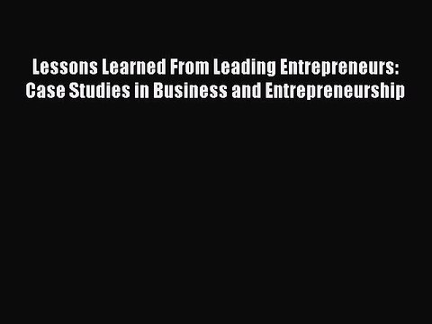 Read Lessons Learned From Leading Entrepreneurs: Case Studies in Business and Entrepreneurship