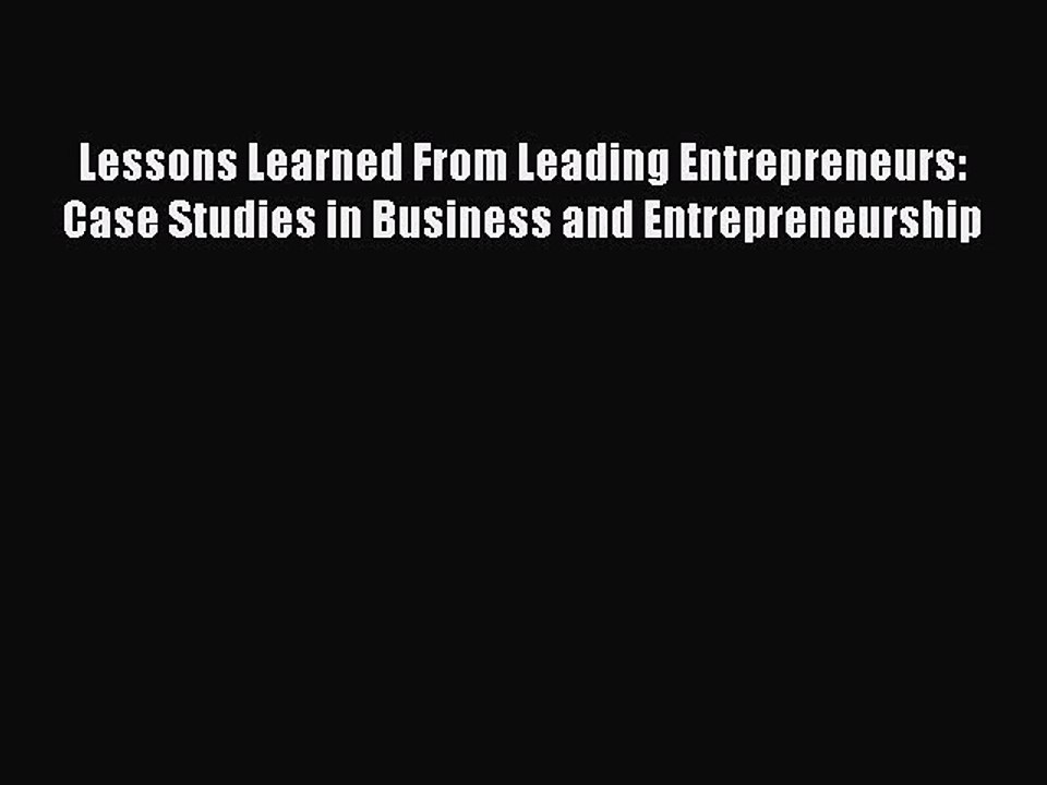 Read Lessons Learned From Leading Entrepreneurs: Case Studies in Business and Entrepreneurship